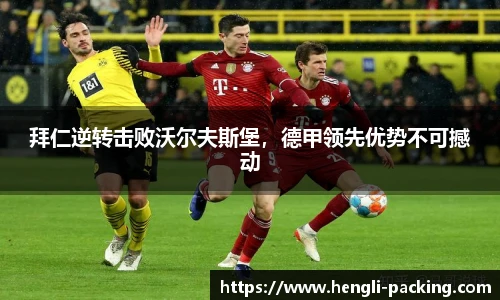 拜仁逆转击败沃尔夫斯堡，德甲领先优势不可撼动