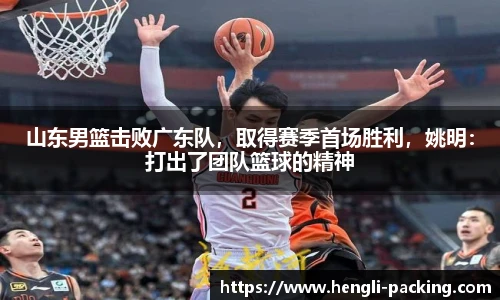 山东男篮击败广东队，取得赛季首场胜利，姚明：打出了团队篮球的精神