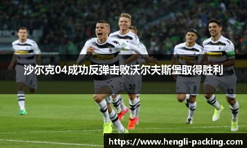 沙尔克04成功反弹击败沃尔夫斯堡取得胜利