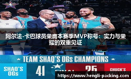 阿尔法-卡巴球员荣膺本赛季MVP称号：实力与荣耀的双重见证