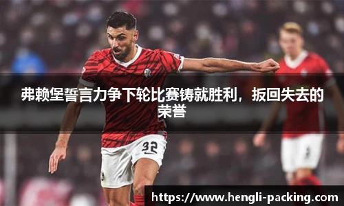弗赖堡誓言力争下轮比赛铸就胜利，扳回失去的荣誉