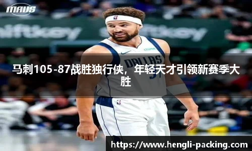 马刺105-87战胜独行侠,年轻天才引领新赛季大胜