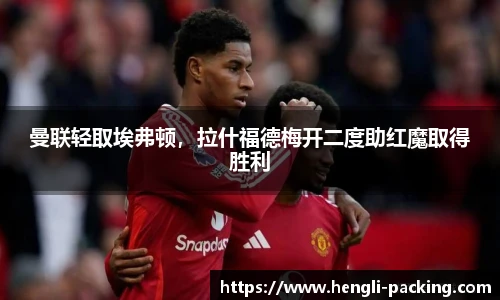 曼联轻取埃弗顿，拉什福德梅开二度助红魔取得胜利