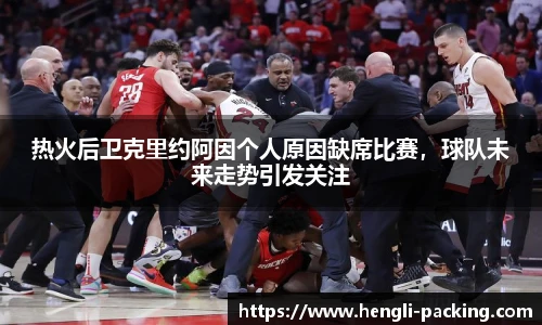 热火后卫克里约阿因个人原因缺席比赛，球队未来走势引发关注