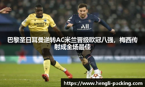 巴黎圣日耳曼逆转AC米兰晋级欧冠八强，梅西传射成全场最佳