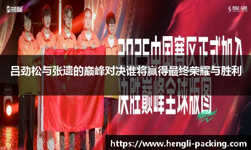 吕劲松与张遗的巅峰对决谁将赢得最终荣耀与胜利