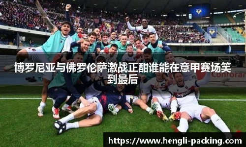 博罗尼亚与佛罗伦萨激战正酣谁能在意甲赛场笑到最后