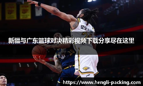 新疆与广东篮球对决精彩视频下载分享尽在这里