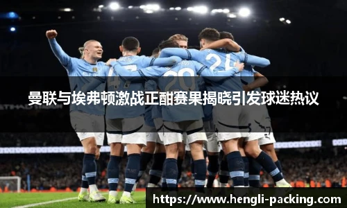 曼联与埃弗顿激战正酣赛果揭晓引发球迷热议