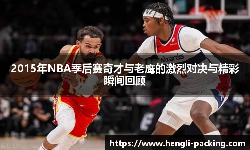 2015年NBA季后赛奇才与老鹰的激烈对决与精彩瞬间回顾