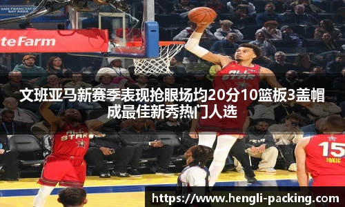 文班亚马新赛季表现抢眼场均20分10篮板3盖帽成最佳新秀热门人选