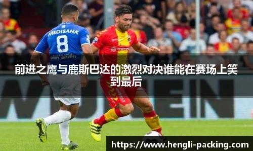 前进之鹰与鹿斯巴达的激烈对决谁能在赛场上笑到最后