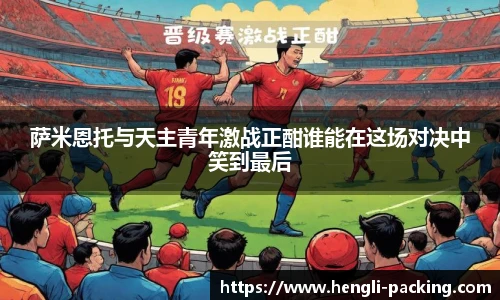 萨米恩托与天主青年激战正酣谁能在这场对决中笑到最后