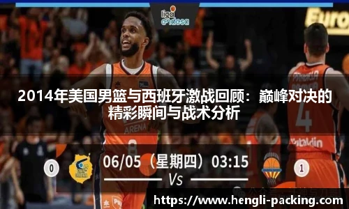2014年美国男篮与西班牙激战回顾：巅峰对决的精彩瞬间与战术分析