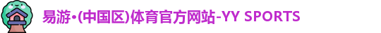 易游·(中国区)体育官方网站-YY SPORTS
